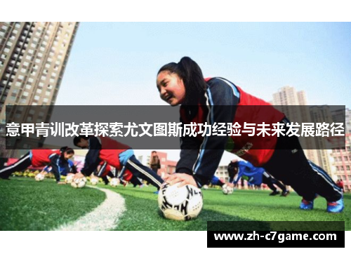 意甲青训改革探索尤文图斯成功经验与未来发展路径