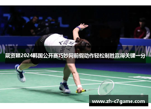 戴资颖2024韩国公开赛巧妙网前假动作轻松制胜赢得关键一分 戴资颖2024韩国公开赛巧妙网前假动作轻松制胜赢得关键一分