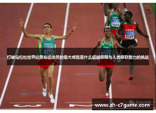 打破马拉松世界纪录后运动员的最大成就是什么超越极限与人类极致耐力的挑战 打破马拉松世界纪录后运动员的最大成就是什么超越极限与人类极致耐力的挑战