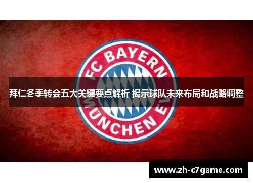 拜仁冬季转会五大关键要点解析 揭示球队未来布局和战略调整 拜仁冬季转会五大关键要点解析 揭示球队未来布局和战略调整