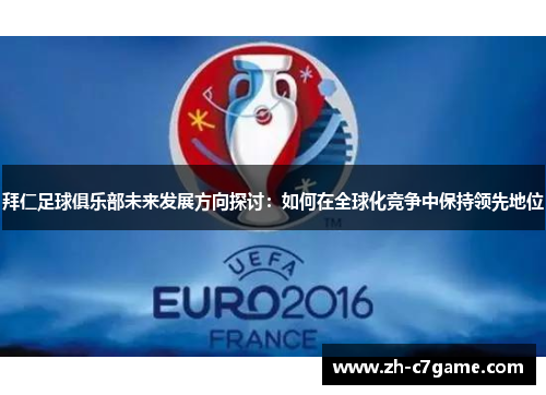 拜仁足球俱乐部未来发展方向探讨:如何在全球化竞争中保持领先地位 拜仁足球俱乐部未来发展方向探讨:如何在全球化竞争中保持领先地位