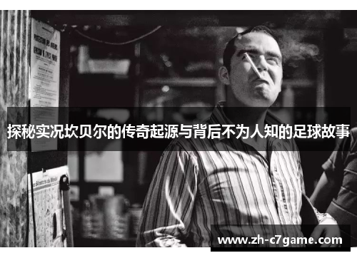 探秘实况坎贝尔的传奇起源与背后不为人知的足球故事